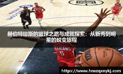 赫伯特琼斯的篮球之路与成就探索：从新秀到明星的蜕变旅程