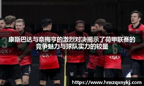 康斯巴达与奈梅亨的激烈对决揭示了荷甲联赛的竞争魅力与球队实力的较量